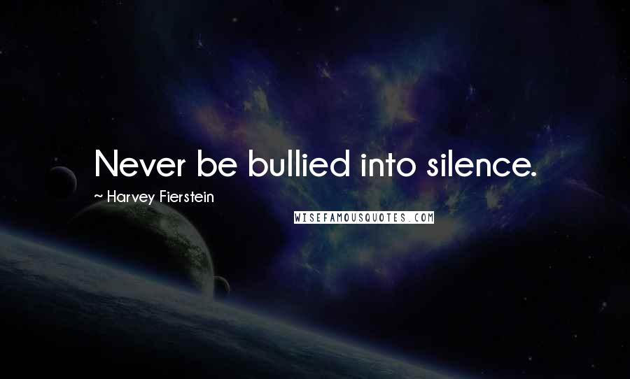 Harvey Fierstein Quotes: Never be bullied into silence.