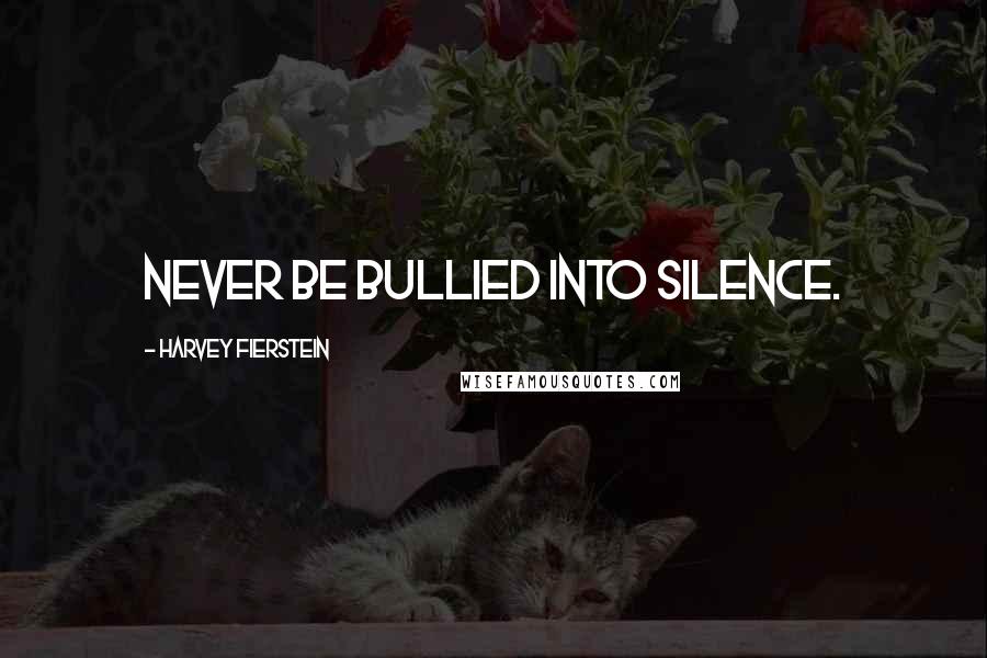 Harvey Fierstein Quotes: Never be bullied into silence.