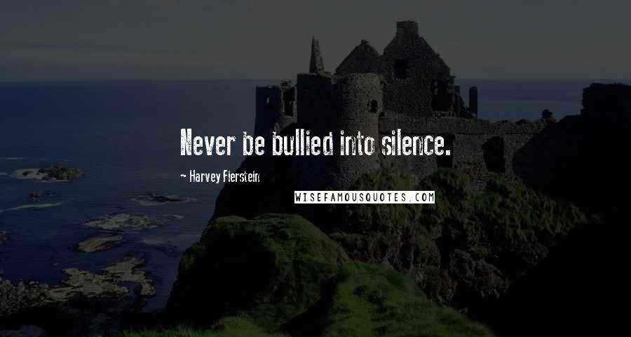 Harvey Fierstein Quotes: Never be bullied into silence.