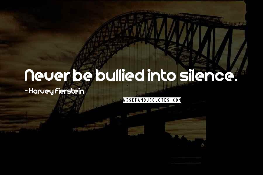 Harvey Fierstein Quotes: Never be bullied into silence.