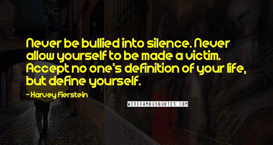Harvey Fierstein Quotes: Never be bullied into silence. Never allow yourself to be made a victim. Accept no one's definition of your life, but define yourself.