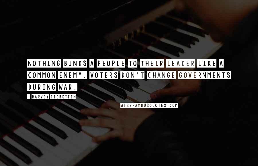 Harvey Fierstein Quotes: Nothing binds a people to their leader like a common enemy. Voters don't change governments during war.