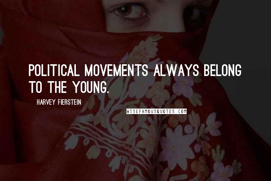 Harvey Fierstein Quotes: Political movements always belong to the young.