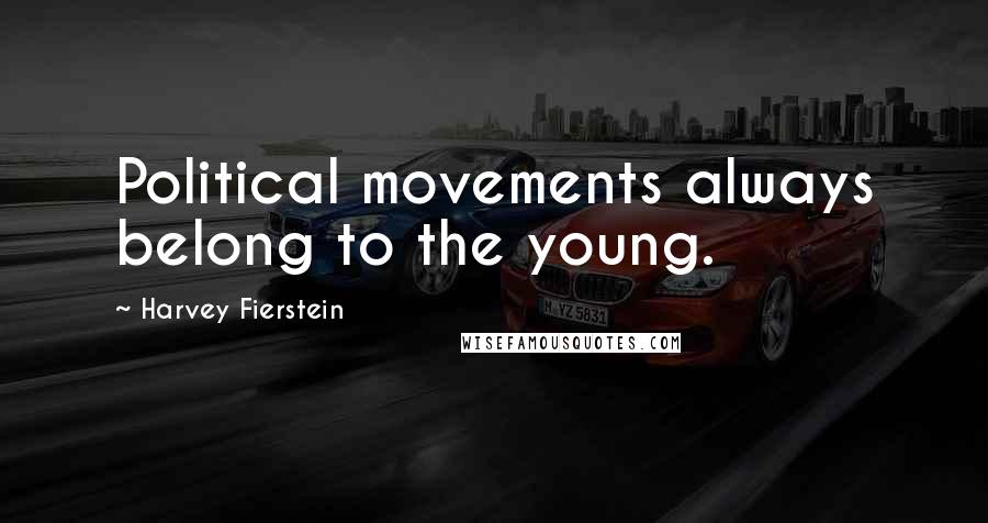 Harvey Fierstein Quotes: Political movements always belong to the young.