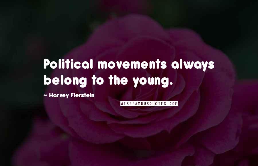 Harvey Fierstein Quotes: Political movements always belong to the young.