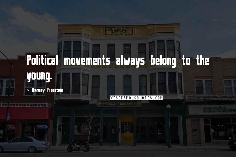 Harvey Fierstein Quotes: Political movements always belong to the young.