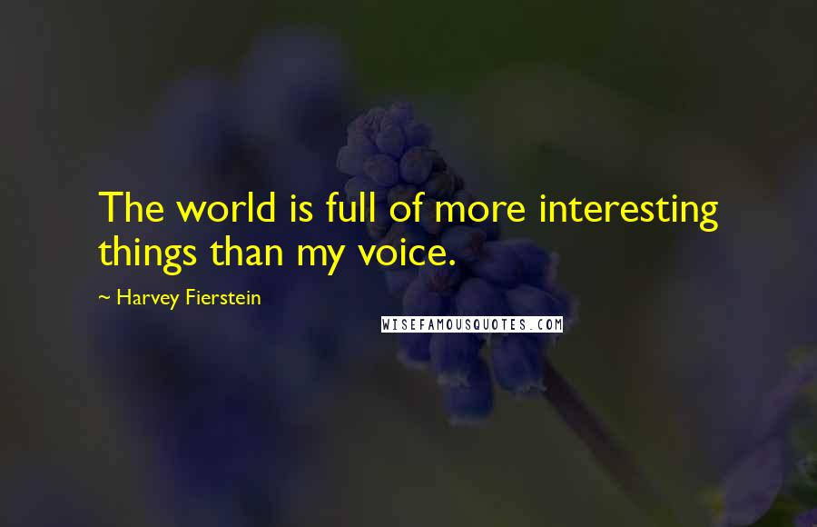 Harvey Fierstein Quotes: The world is full of more interesting things than my voice.