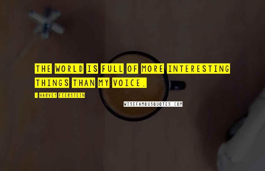 Harvey Fierstein Quotes: The world is full of more interesting things than my voice.