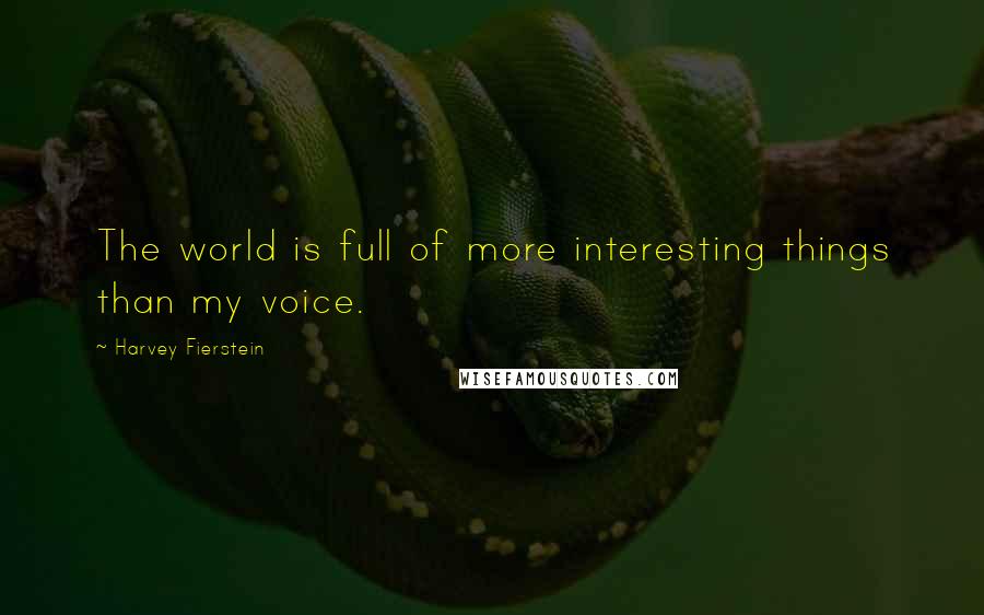 Harvey Fierstein Quotes: The world is full of more interesting things than my voice.