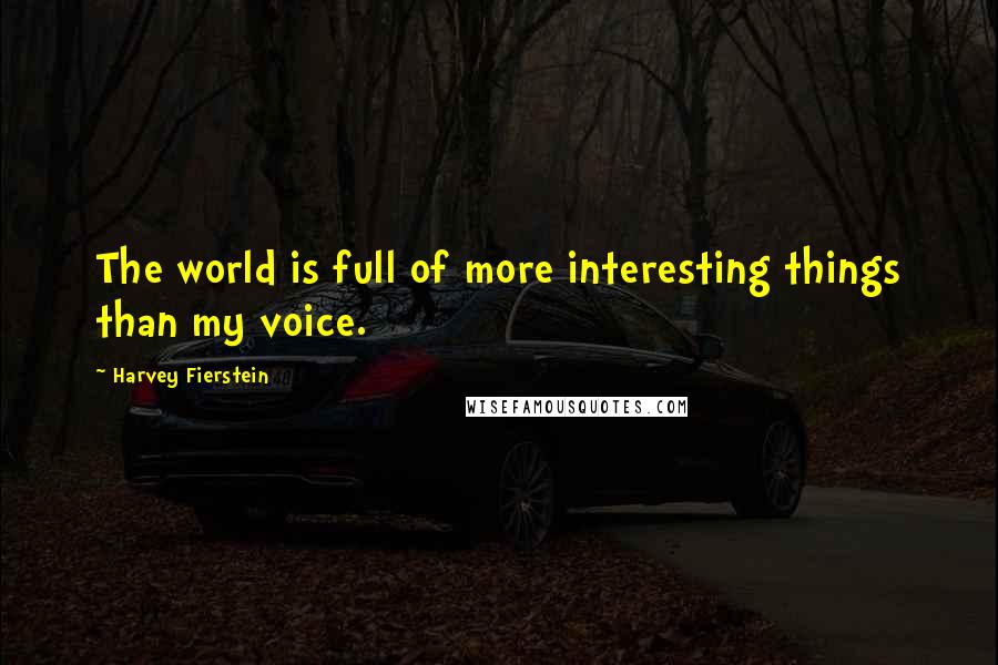 Harvey Fierstein Quotes: The world is full of more interesting things than my voice.