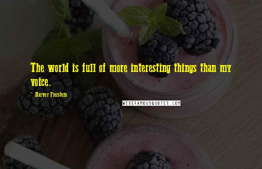 Harvey Fierstein Quotes: The world is full of more interesting things than my voice.