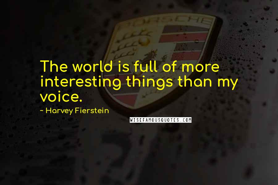 Harvey Fierstein Quotes: The world is full of more interesting things than my voice.