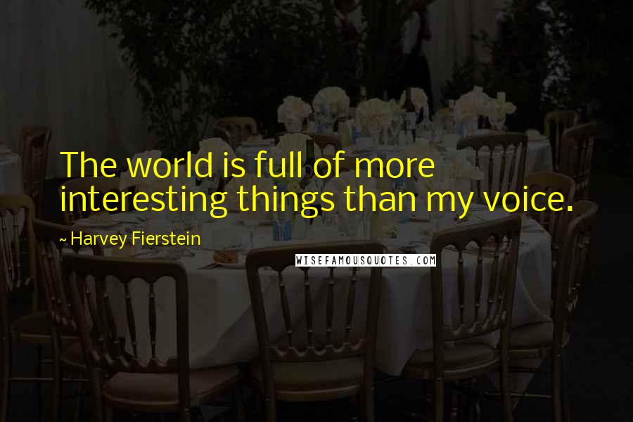 Harvey Fierstein Quotes: The world is full of more interesting things than my voice.