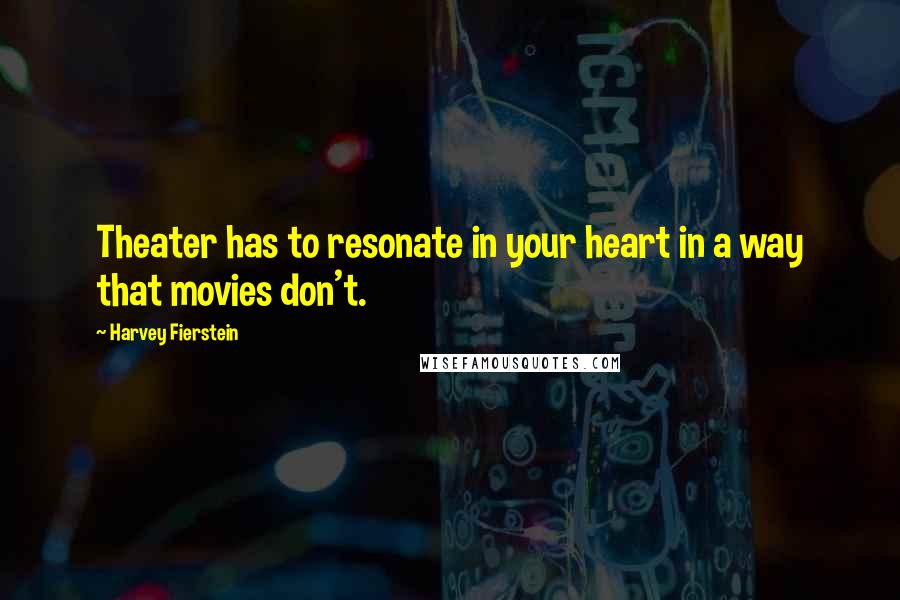 Harvey Fierstein Quotes: Theater has to resonate in your heart in a way that movies don't.