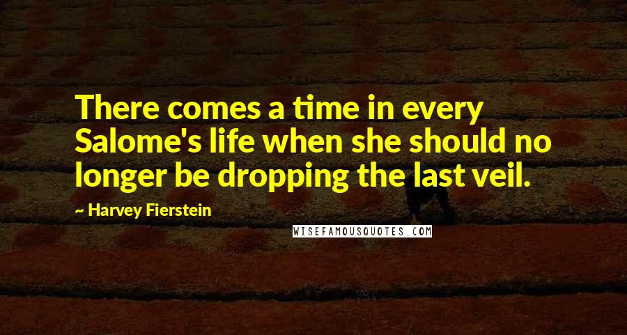 Harvey Fierstein Quotes: There comes a time in every Salome's life when she should no longer be dropping the last veil.