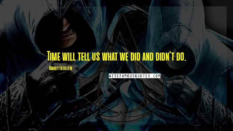 Harvey Fierstein Quotes: Time will tell us what we did and didn't do.