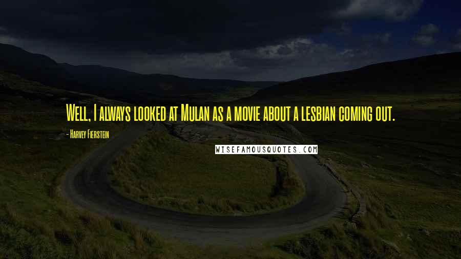 Harvey Fierstein Quotes: Well, I always looked at Mulan as a movie about a lesbian coming out.