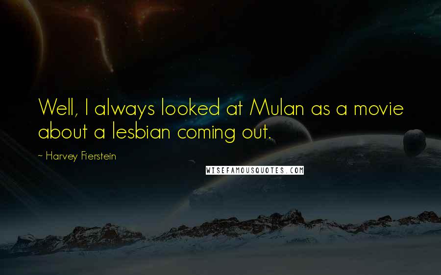 Harvey Fierstein Quotes: Well, I always looked at Mulan as a movie about a lesbian coming out.