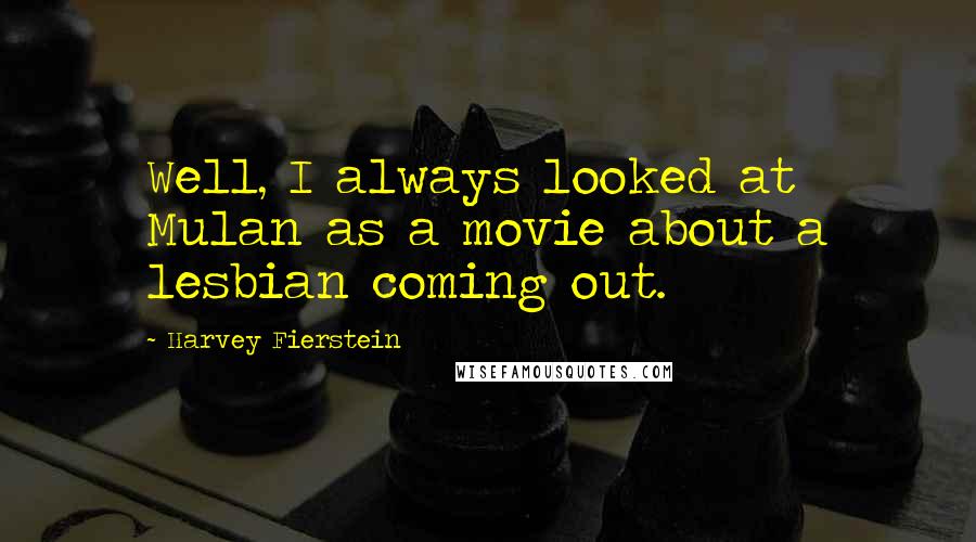 Harvey Fierstein Quotes: Well, I always looked at Mulan as a movie about a lesbian coming out.