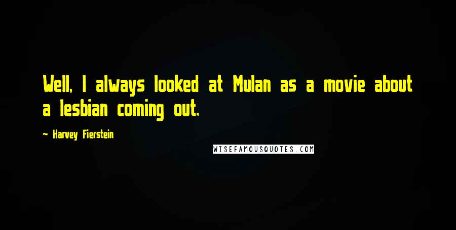 Harvey Fierstein Quotes: Well, I always looked at Mulan as a movie about a lesbian coming out.