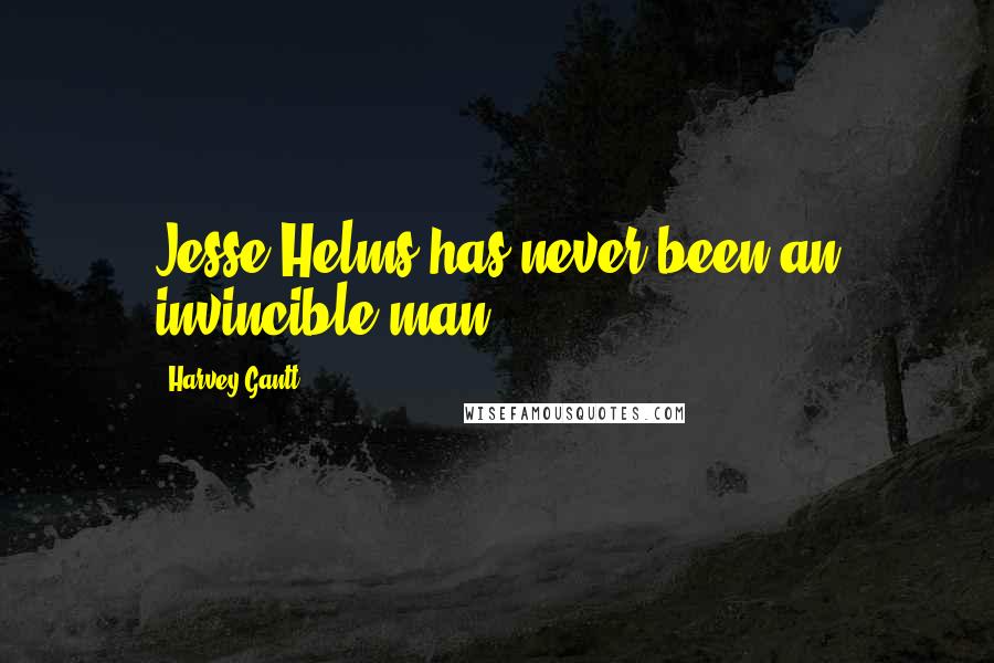 Harvey Gantt Quotes: Jesse Helms has never been an invincible man.