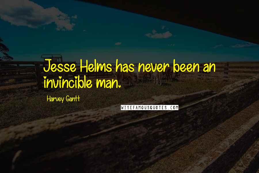 Harvey Gantt Quotes: Jesse Helms has never been an invincible man.