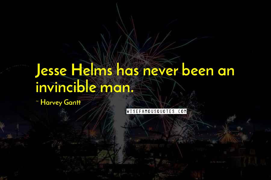 Harvey Gantt Quotes: Jesse Helms has never been an invincible man.