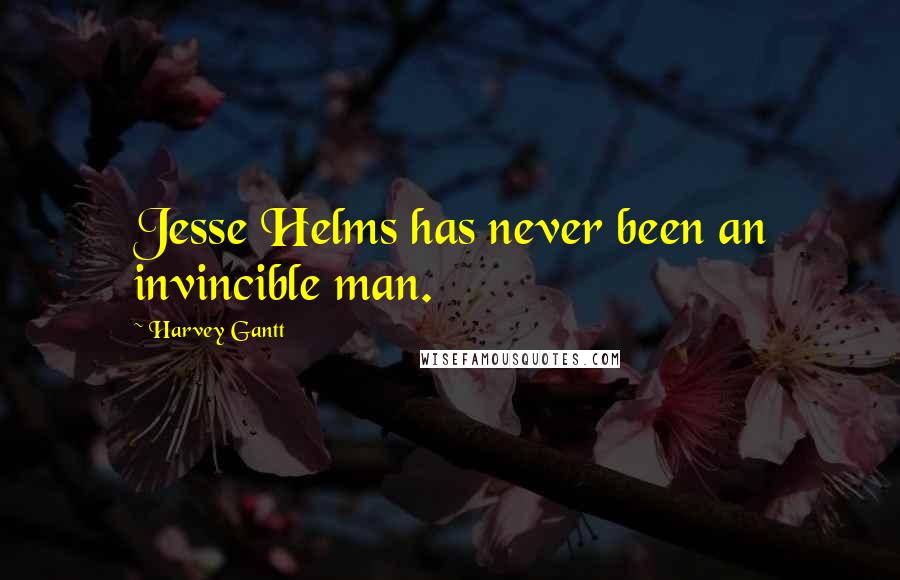 Harvey Gantt Quotes: Jesse Helms has never been an invincible man.