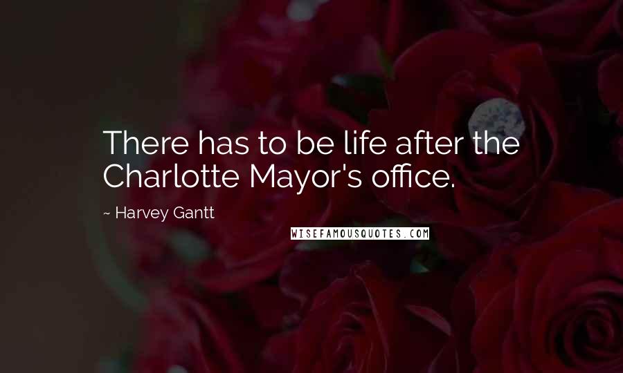 Harvey Gantt Quotes: There has to be life after the Charlotte Mayor's office.