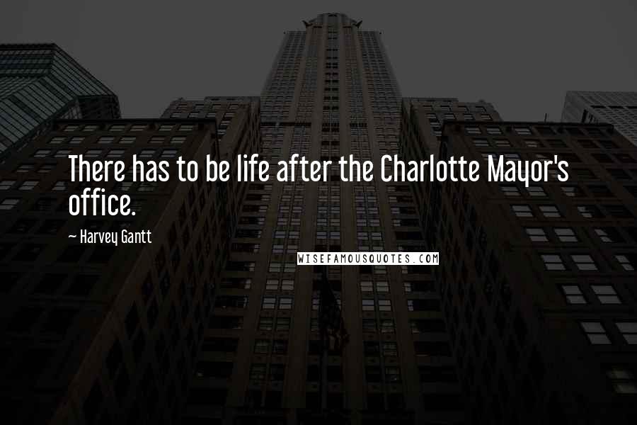 Harvey Gantt Quotes: There has to be life after the Charlotte Mayor's office.