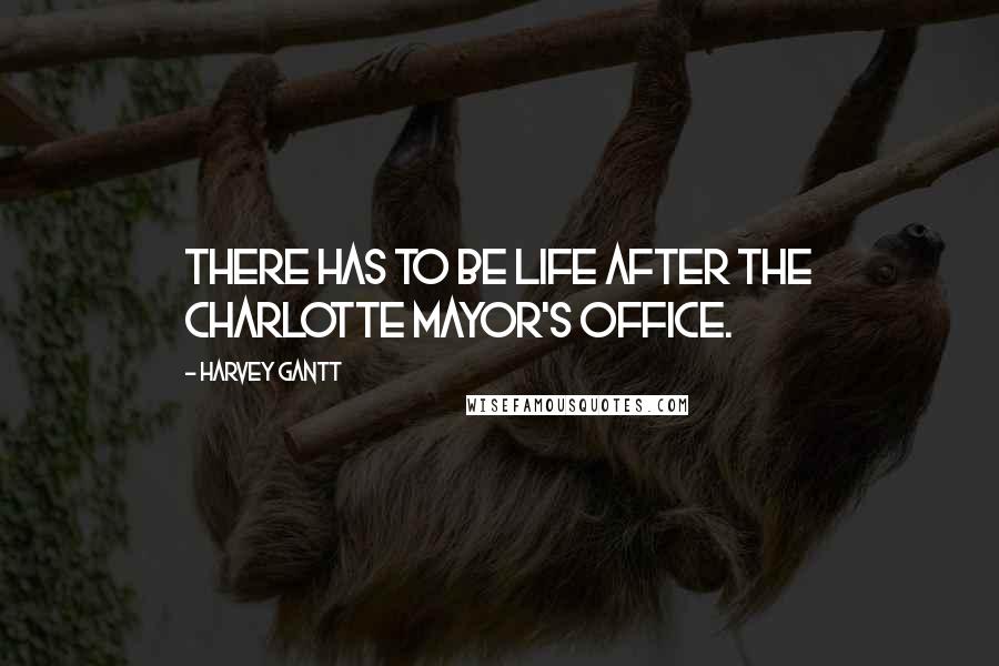 Harvey Gantt Quotes: There has to be life after the Charlotte Mayor's office.