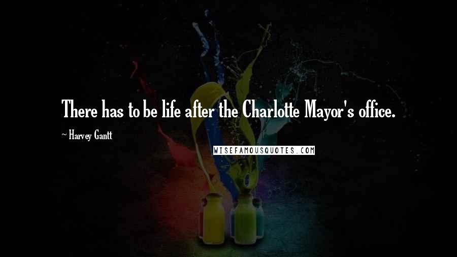 Harvey Gantt Quotes: There has to be life after the Charlotte Mayor's office.