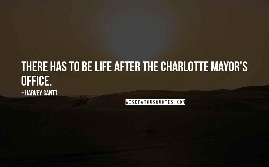 Harvey Gantt Quotes: There has to be life after the Charlotte Mayor's office.