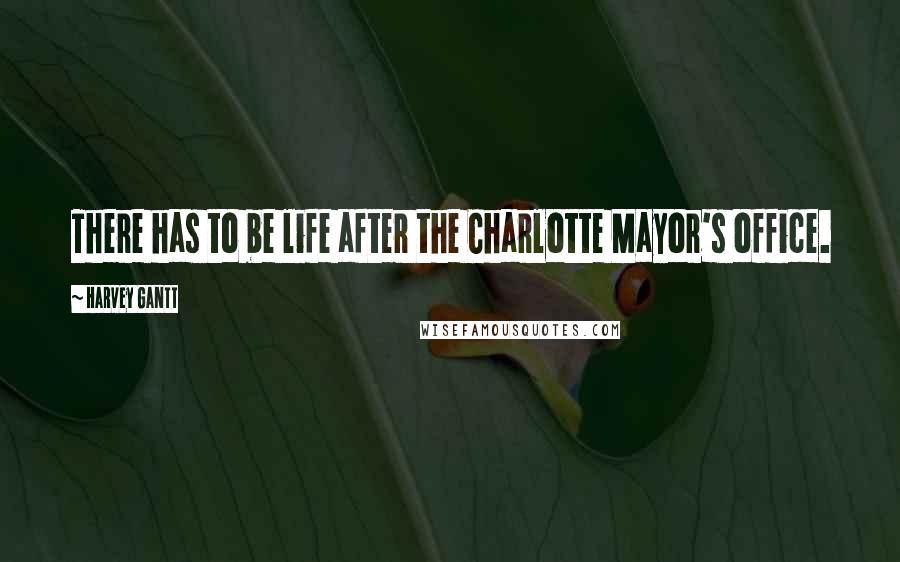 Harvey Gantt Quotes: There has to be life after the Charlotte Mayor's office.
