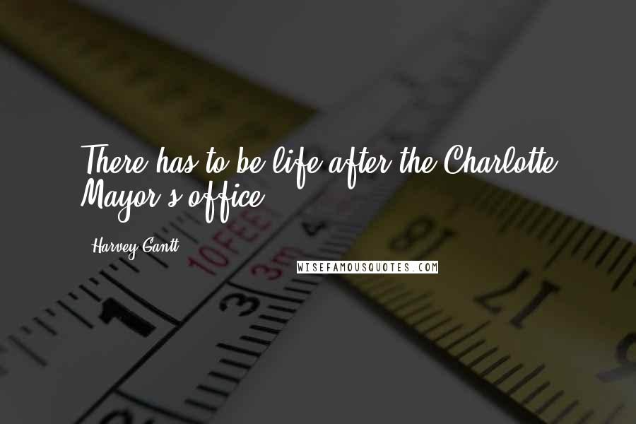 Harvey Gantt Quotes: There has to be life after the Charlotte Mayor's office.