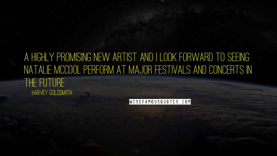 Harvey Goldsmith Quotes: A highly promising new artist and I look forward to seeing Natalie McCool perform at major festivals and concerts in the future