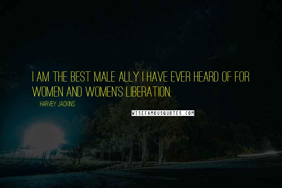 Harvey Jackins Quotes: I am the best male ally I have ever heard of for women and women's liberation.