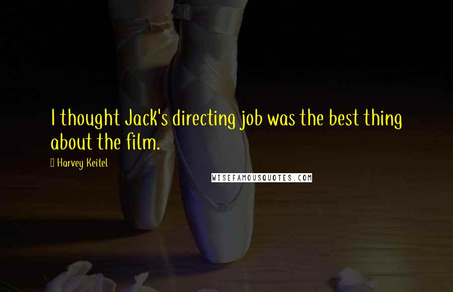 Harvey Keitel Quotes: I thought Jack's directing job was the best thing about the film.
