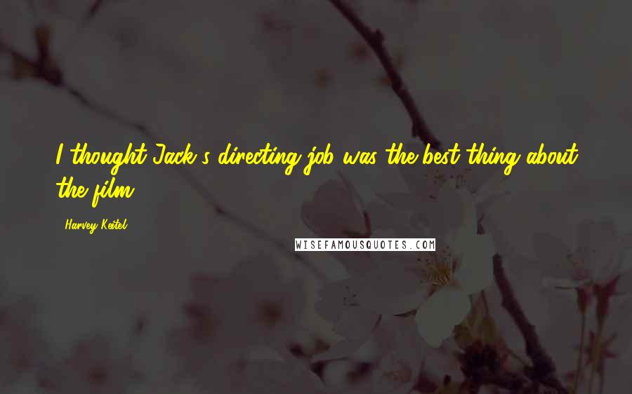 Harvey Keitel Quotes: I thought Jack's directing job was the best thing about the film.