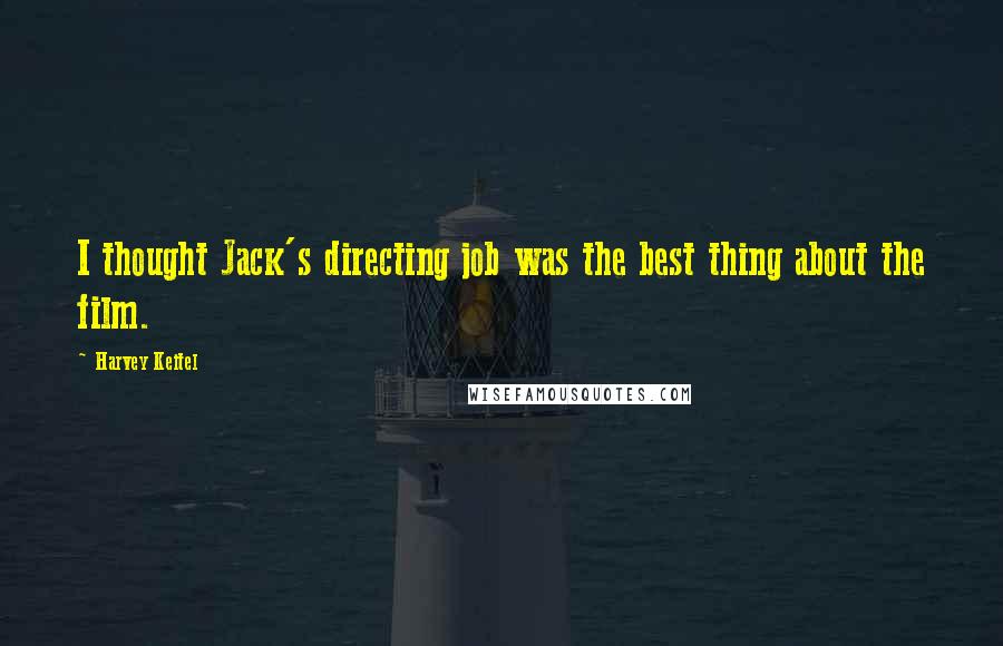 Harvey Keitel Quotes: I thought Jack's directing job was the best thing about the film.