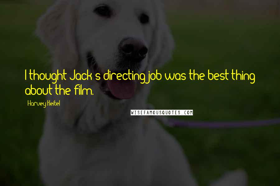 Harvey Keitel Quotes: I thought Jack's directing job was the best thing about the film.