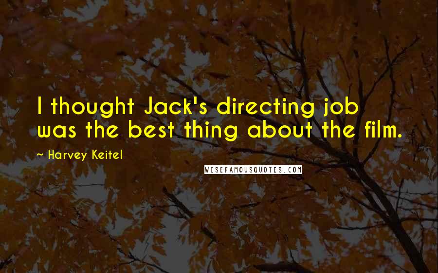 Harvey Keitel Quotes: I thought Jack's directing job was the best thing about the film.