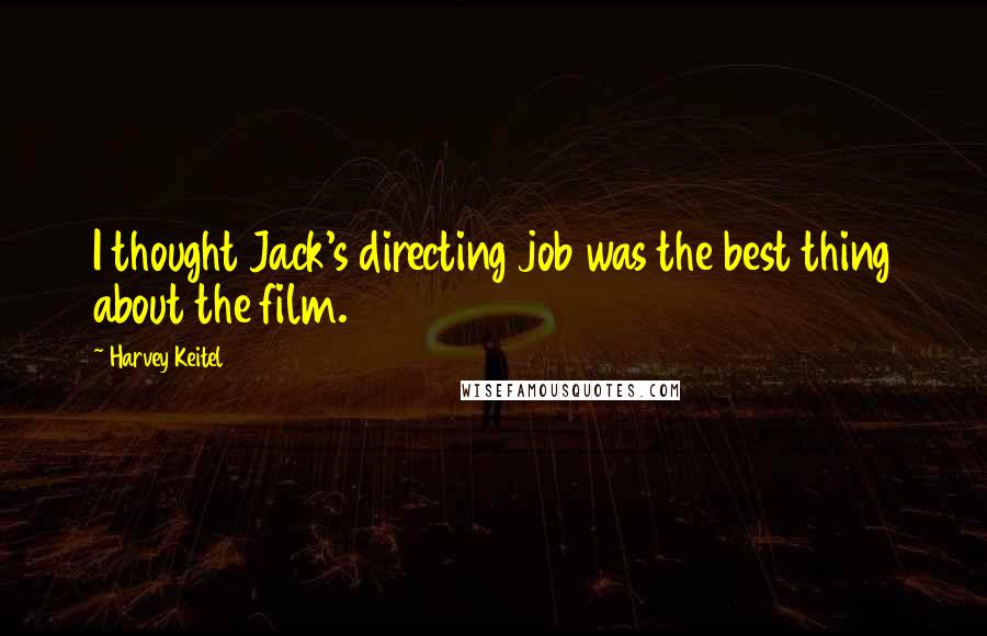 Harvey Keitel Quotes: I thought Jack's directing job was the best thing about the film.