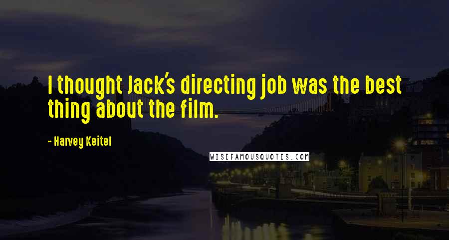 Harvey Keitel Quotes: I thought Jack's directing job was the best thing about the film.
