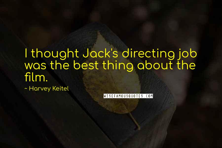 Harvey Keitel Quotes: I thought Jack's directing job was the best thing about the film.