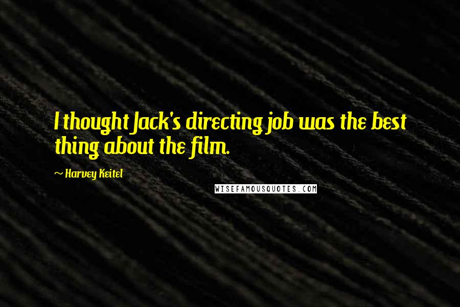 Harvey Keitel Quotes: I thought Jack's directing job was the best thing about the film.