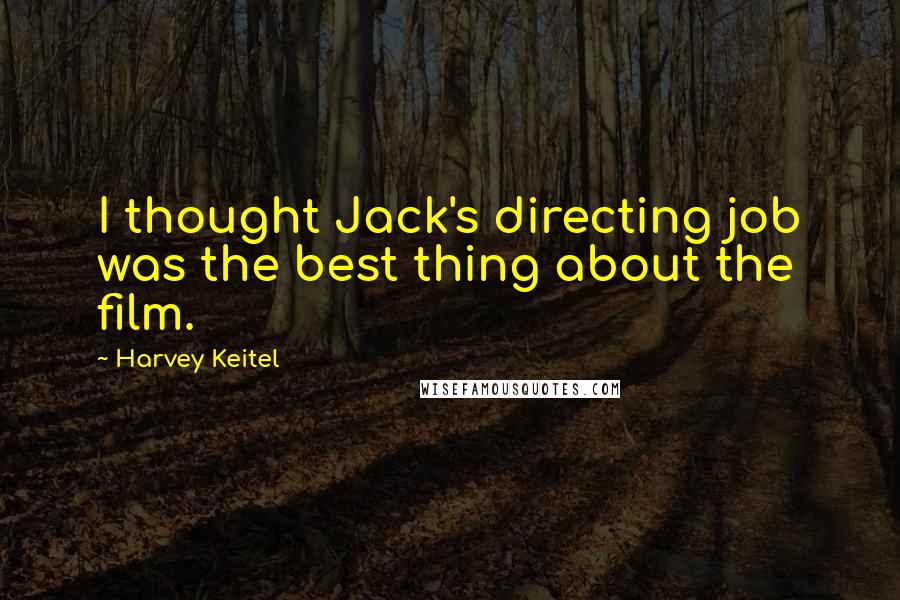 Harvey Keitel Quotes: I thought Jack's directing job was the best thing about the film.