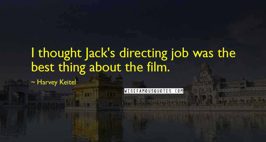 Harvey Keitel Quotes: I thought Jack's directing job was the best thing about the film.