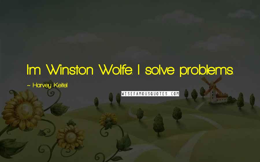 Harvey Keitel Quotes: I'm Winston Wolfe. I solve problems.