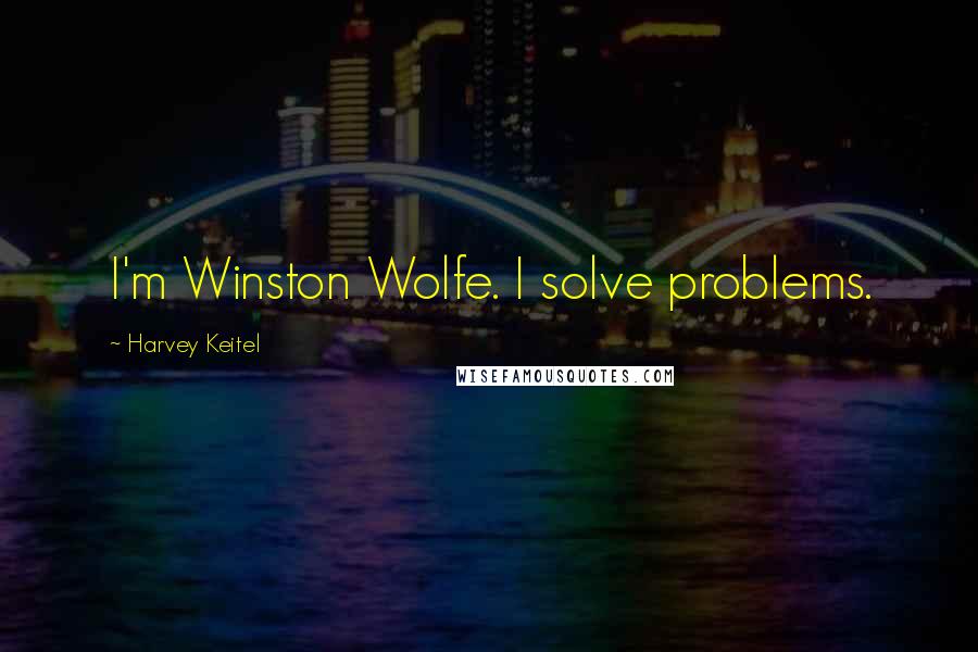 Harvey Keitel Quotes: I'm Winston Wolfe. I solve problems.